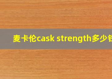 麦卡伦cask strength多少钱